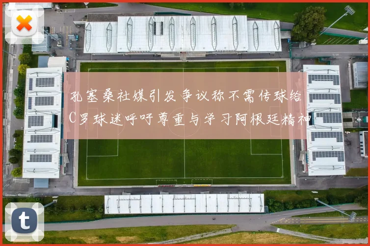 孔塞桑社媒引发争议称不需传球给C罗球迷呼吁尊重与学习阿根廷精神