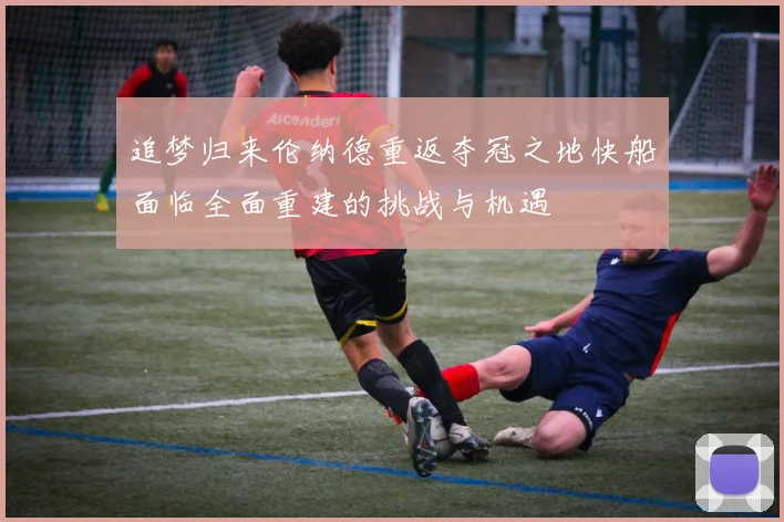 追梦归来伦纳德重返夺冠之地快船面临全面重建的挑战与机遇