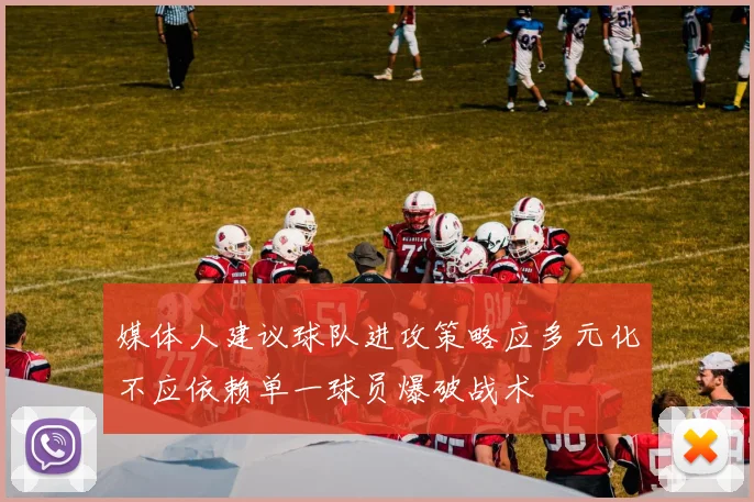 媒体人建议球队进攻策略应多元化不应依赖单一球员爆破战术