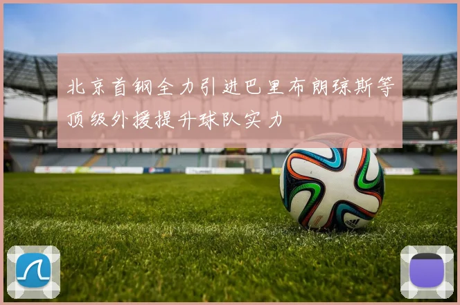 北京首钢全力引进巴里布朗琼斯等顶级外援提升球队实力