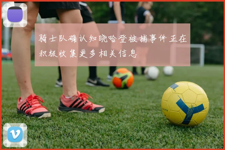 骑士队确认知晓哈登被捕事件正在积极收集更多相关信息