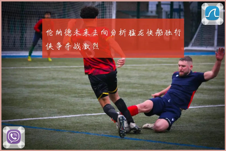伦纳德未来去向分析猛龙快船独行侠争夺战激烈