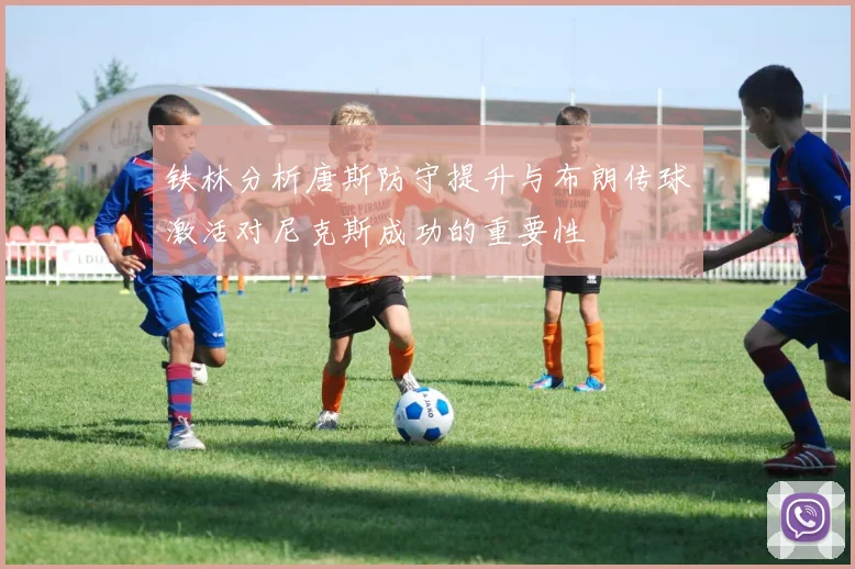 铁林分析唐斯防守提升与布朗传球激活对尼克斯成功的重要性