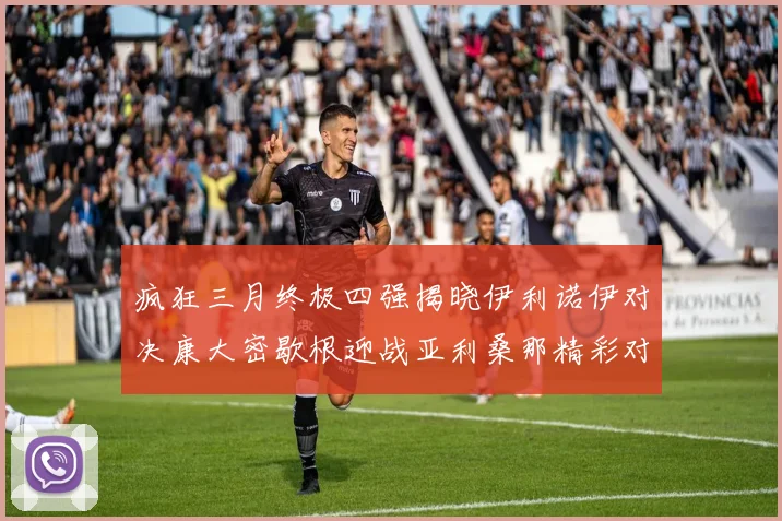 疯狂三月终极四强揭晓伊利诺伊对决康大密歇根迎战亚利桑那精彩对决即将上演