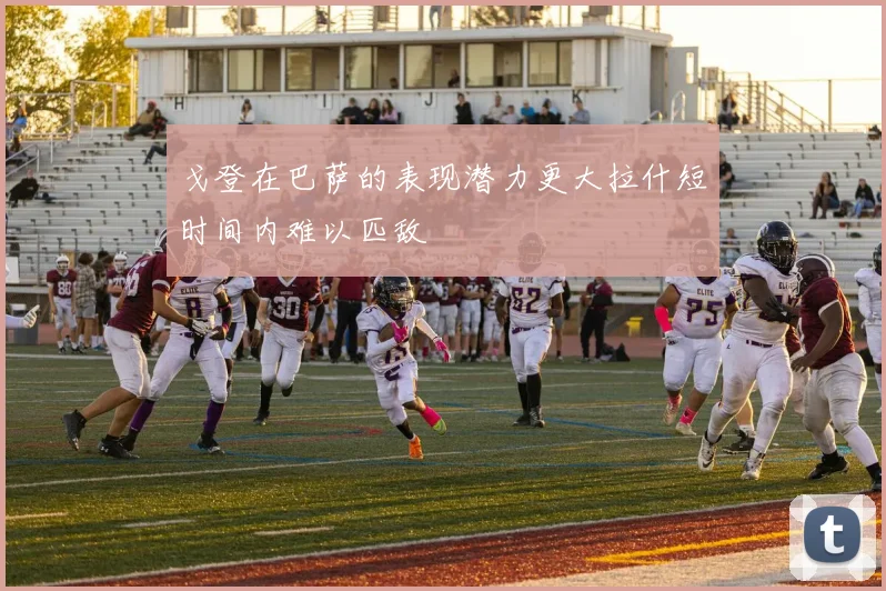 戈登在巴萨的表现潜力更大拉什短时间内难以匹敌